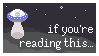 pixel art stamp of a flying saucer with an alien inside and a tractor beam cast upon a hill with a starry sky in the background. text says if you're reading this... i believe in you!!!!